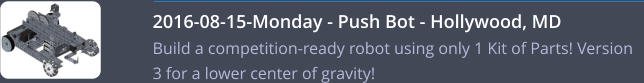 2016-08-15-Monday - Push Bot - Hollywood, MD    Build a competition-ready robot using only 1 Kit of Parts! Version 3 for a lower center of gravity!